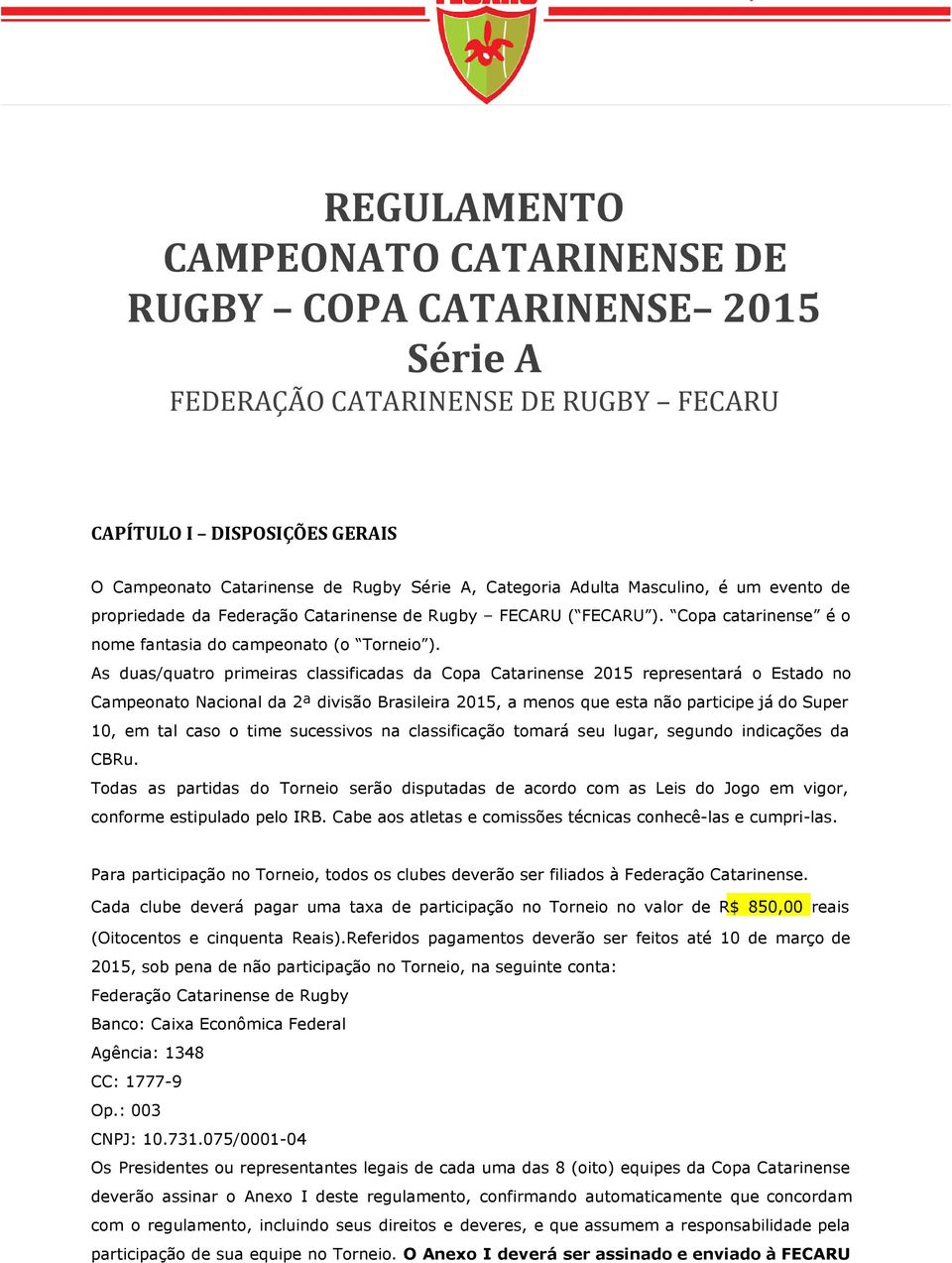 As duas/quatro primeiras classificadas da Copa Catarinense 2015 representará o Estado no Campeonato Nacional da 2ª divisão Brasileira 2015, a menos que esta não participe já do Super 10, em tal caso