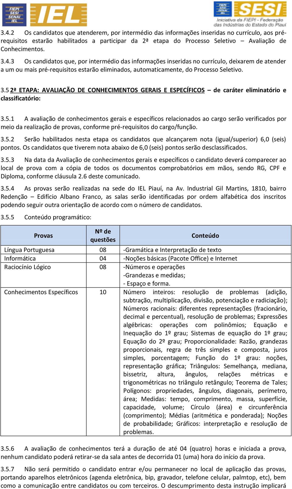 3 Os candidatos que, por intermédio das informações inseridas no currículo, deixarem de atender a um ou mais pré-requisitos estarão eliminados, automaticamente, do Processo Seletivo. 3.