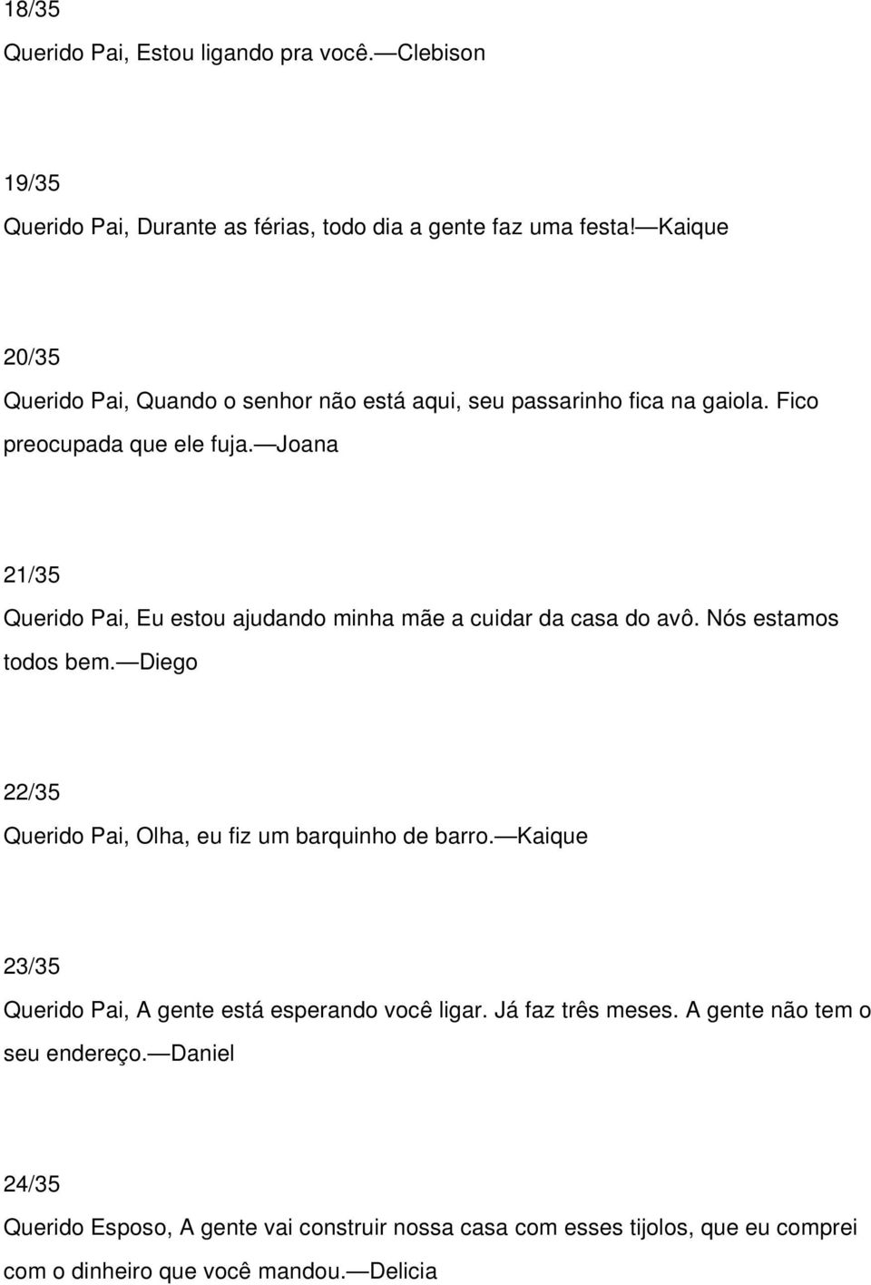 Joana 21/35 Querido Pai, Eu estou ajudando minha mãe a cuidar da casa do avô. Nós estamos todos bem. Diego 22/35 Querido Pai, Olha, eu fiz um barquinho de barro.