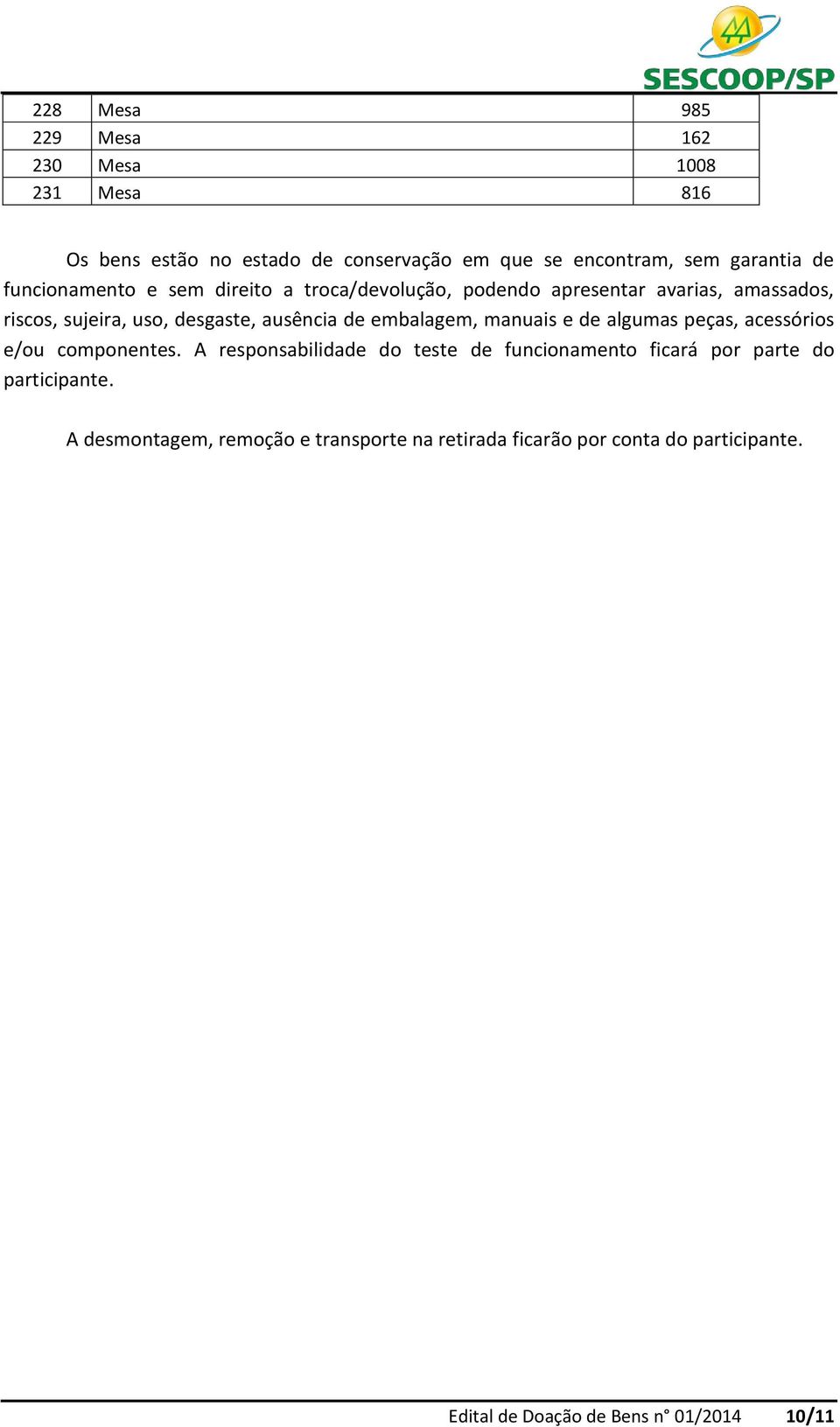 embalagem, manuais e de algumas peças, acessórios e/ou componentes.