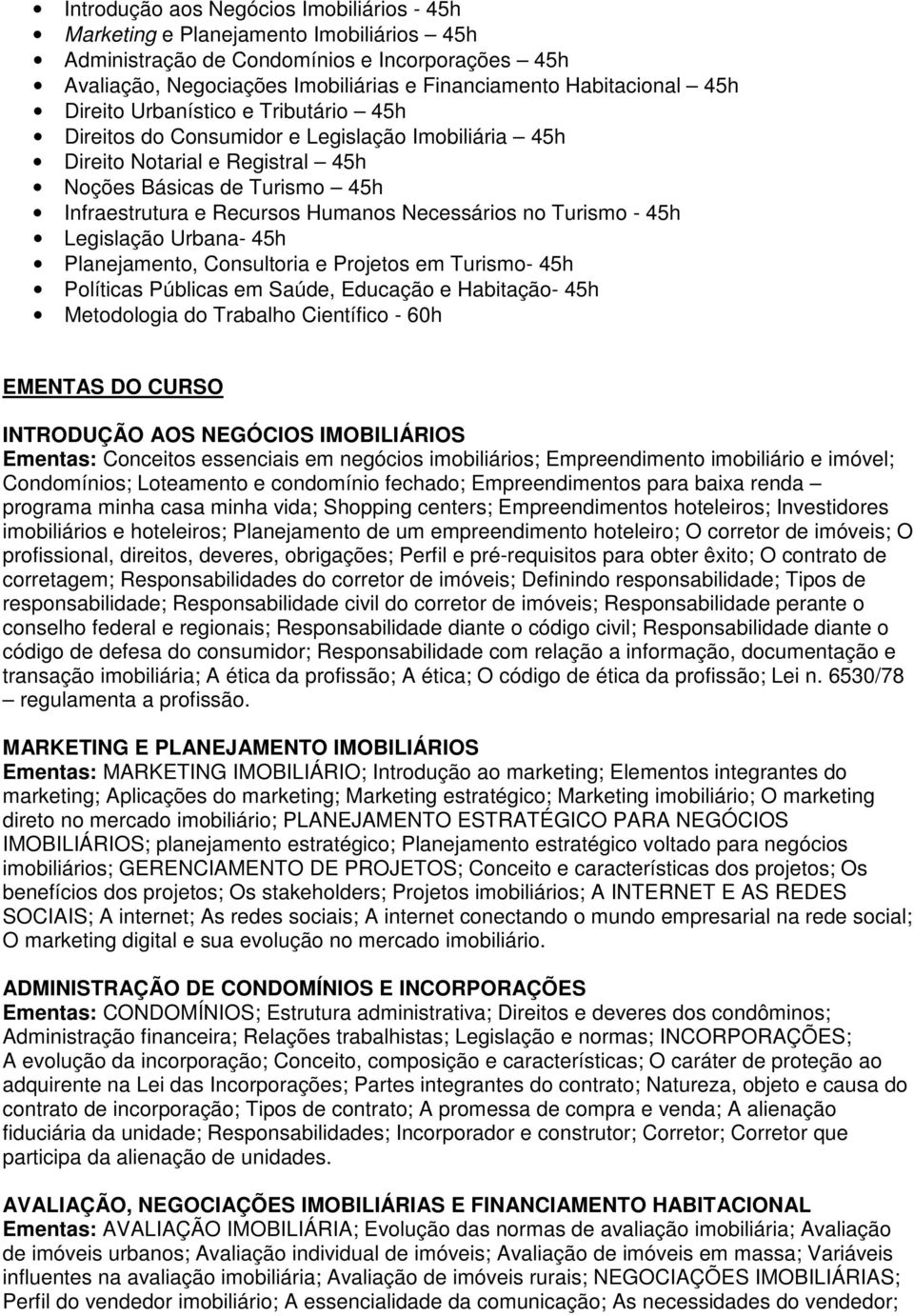 Necessários no Turismo - 45h Legislação Urbana- 45h Planejamento, Consultoria e Projetos em Turismo- 45h Políticas Públicas em Saúde, Educação e Habitação- 45h Metodologia do Trabalho Científico -