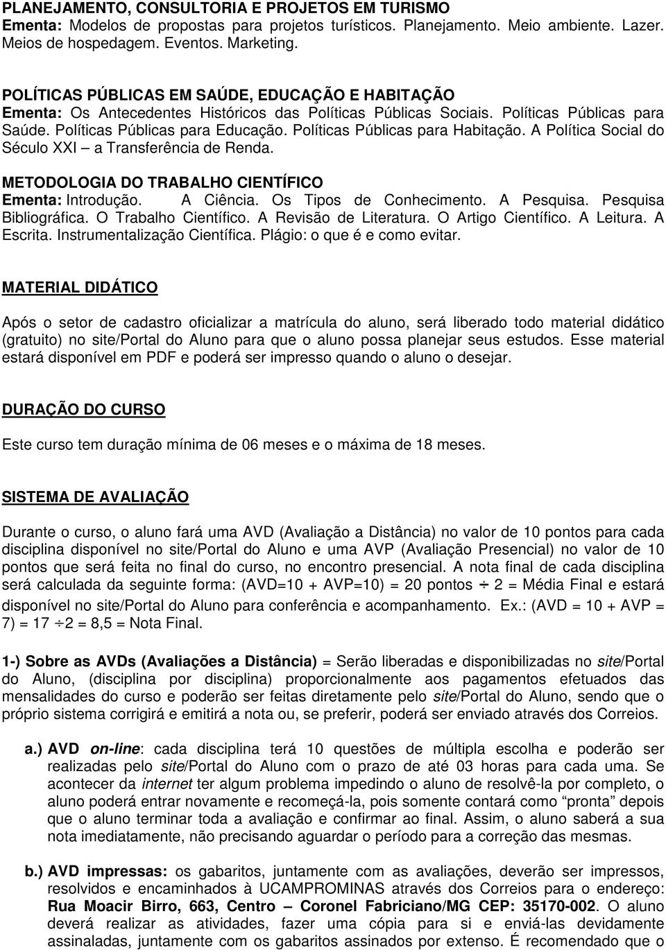 Políticas Públicas para Habitação. A Política Social do Século XXI a Transferência de Renda. METODOLOGIA DO TRABALHO CIENTÍFICO Ementa: Introdução. A Ciência. Os Tipos de Conhecimento. A Pesquisa.