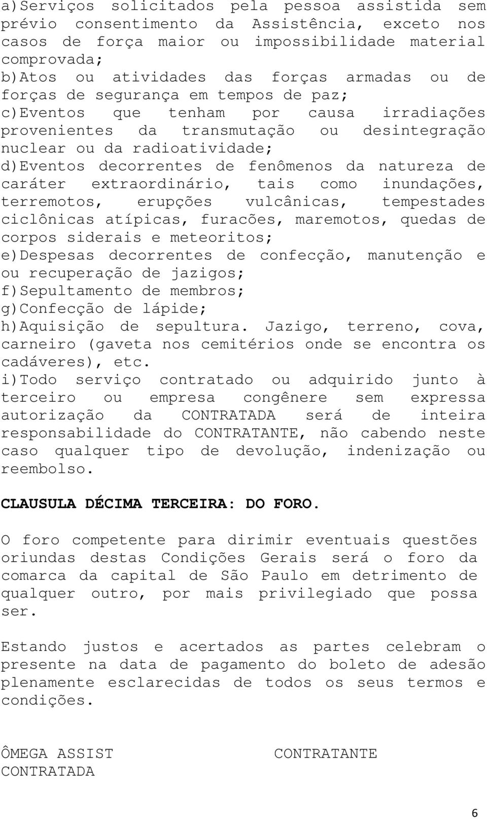 da natureza de caráter extraordinário, tais como inundações, terremotos, erupções vulcânicas, tempestades ciclônicas atípicas, furacões, maremotos, quedas de corpos siderais e meteoritos; e)despesas