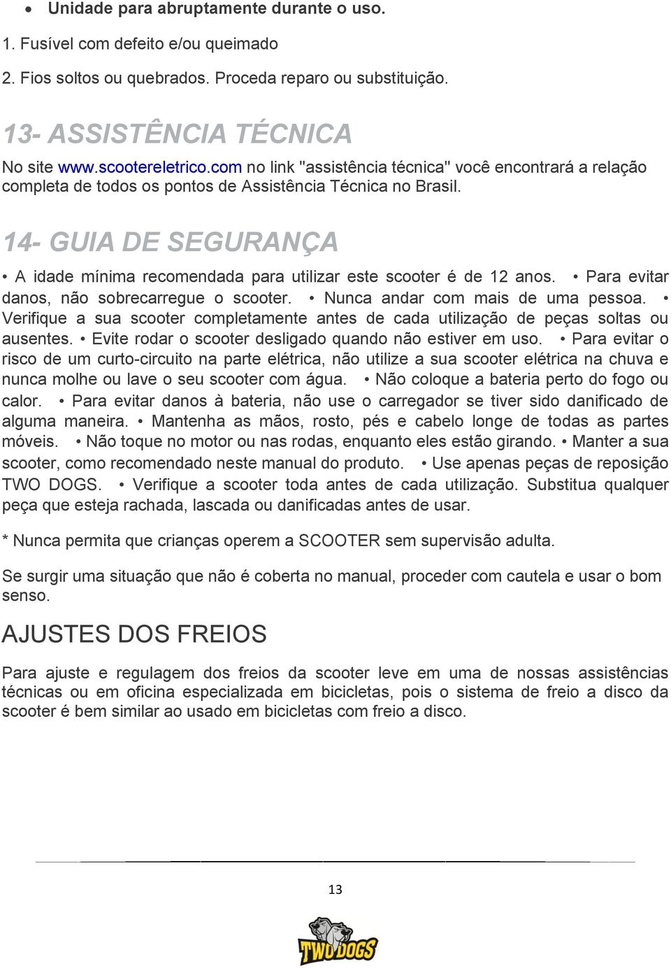 14- GUIA DE SEGURANÇA A idade mínima recomendada para utilizar este scooter é de 12 anos. Para evitar danos, não sobrecarregue o scooter. Nunca andar com mais de uma pessoa.