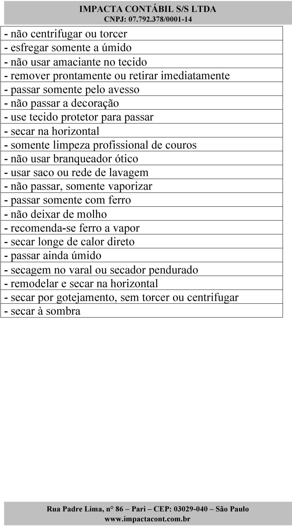 ou rede de lavagem - não passar, somente vaporizar - passar somente com ferro - não deixar de molho - recomenda-se ferro a vapor - secar longe de calor direto -