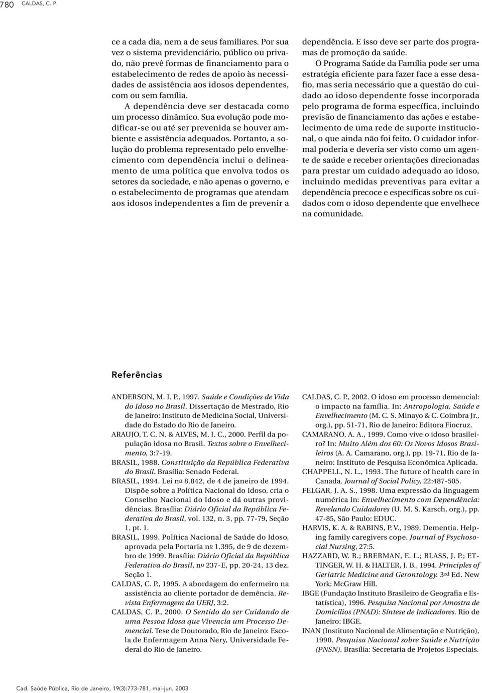 família. A dependência deve ser destacada como um processo dinâmico. Sua evolução pode modificar-se ou até ser prevenida se houver ambiente e assistência adequados.