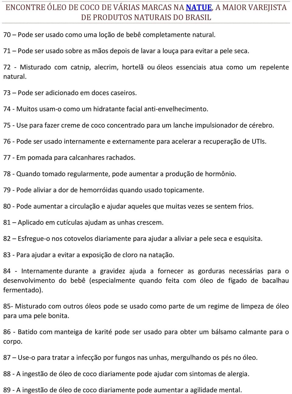 73 Pode ser adicionado em doces caseiros. 74 - Muitos usam-o como um hidratante facial anti-envelhecimento. 75 - Use para fazer creme de coco concentrado para um lanche impulsionador de cérebro.