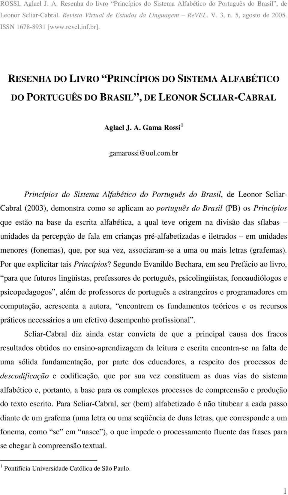 br Princípios do Sistema Alfabético do Português do Brasil, de Leonor Scliar- Cabral (2003), demonstra como se aplicam ao português do Brasil (PB) os Princípios que estão na base da escrita