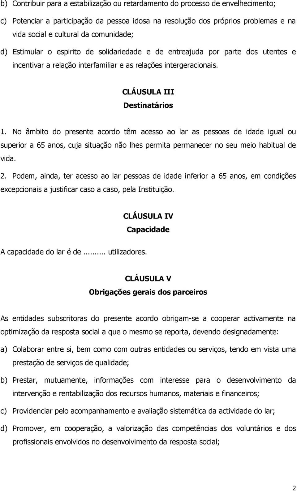 No âmbito do presente acordo têm acesso ao lar as pessoas de idade igual ou superior a 65 anos, cuja situação não lhes permita permanecer no seu meio habitual de vida. 2.