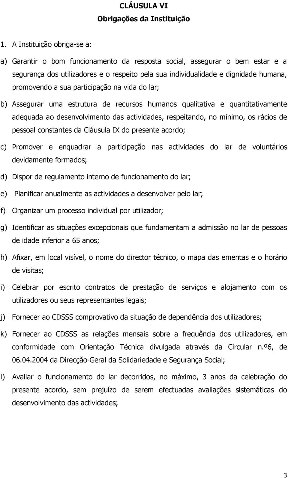 promovendo a sua participação na vida do lar; b) Assegurar uma estrutura de recursos humanos qualitativa e quantitativamente adequada ao desenvolvimento das actividades, respeitando, no mínimo, os