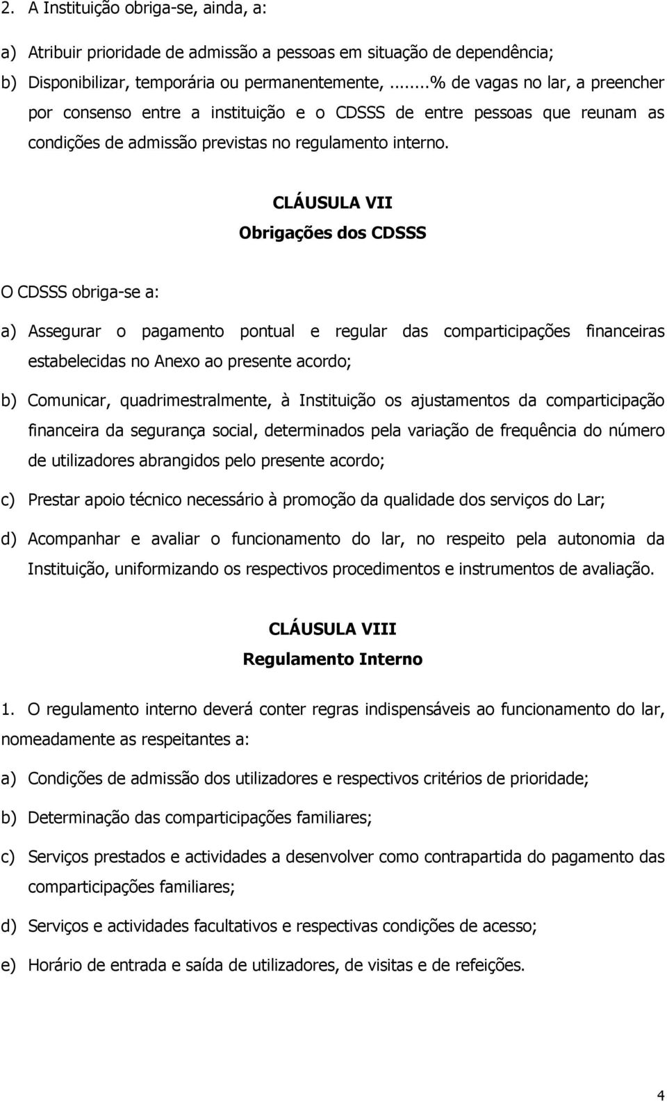 CLÁUSULA VII Obrigações dos CDSSS O CDSSS obriga-se a: a) Assegurar o pagamento pontual e regular das comparticipações financeiras estabelecidas no Anexo ao presente acordo; b) Comunicar,