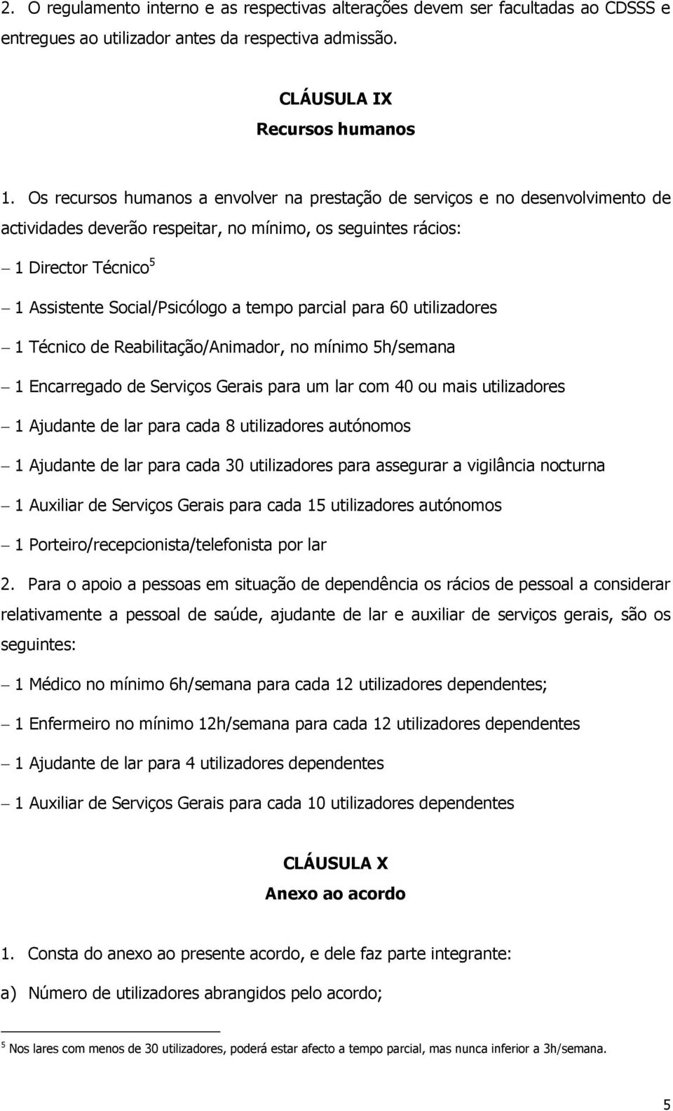 tempo parcial para 60 utilizadores 1 Técnico de Reabilitação/Animador, no mínimo 5h/semana 1 Encarregado de Serviços Gerais para um lar com 40 ou mais utilizadores 1 Ajudante de lar para cada 8