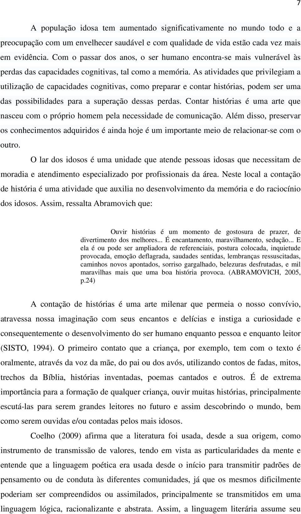 As atividades que privilegiam a utilização de capacidades cognitivas, como preparar e contar histórias, podem ser uma das possibilidades para a superação dessas perdas.