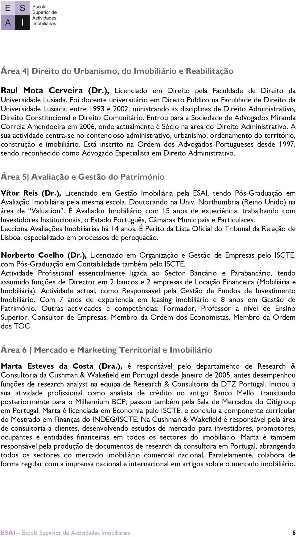 Comunitário. Entrou para a Sociedade de Advogados Miranda Correia Amendoeira em 2006, onde actualmente é Sócio na área do Direito Administrativo.