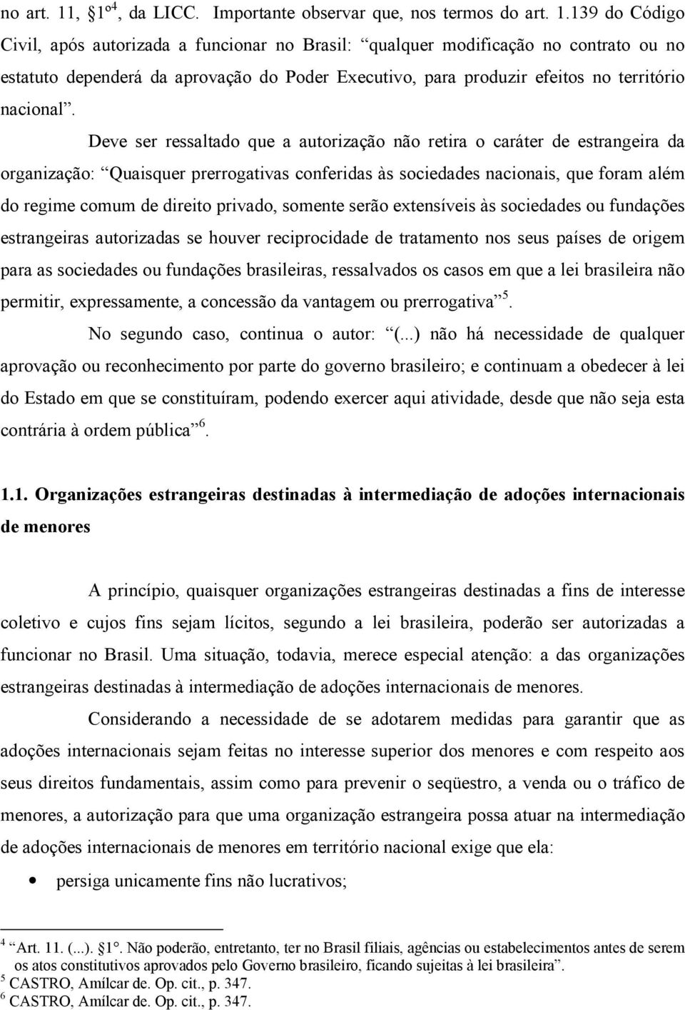 Deve ser ressaltado que a autorização não retira o caráter de estrangeira da organização: Quaisquer prerrogativas conferidas às sociedades nacionais, que foram além do regime comum de direito