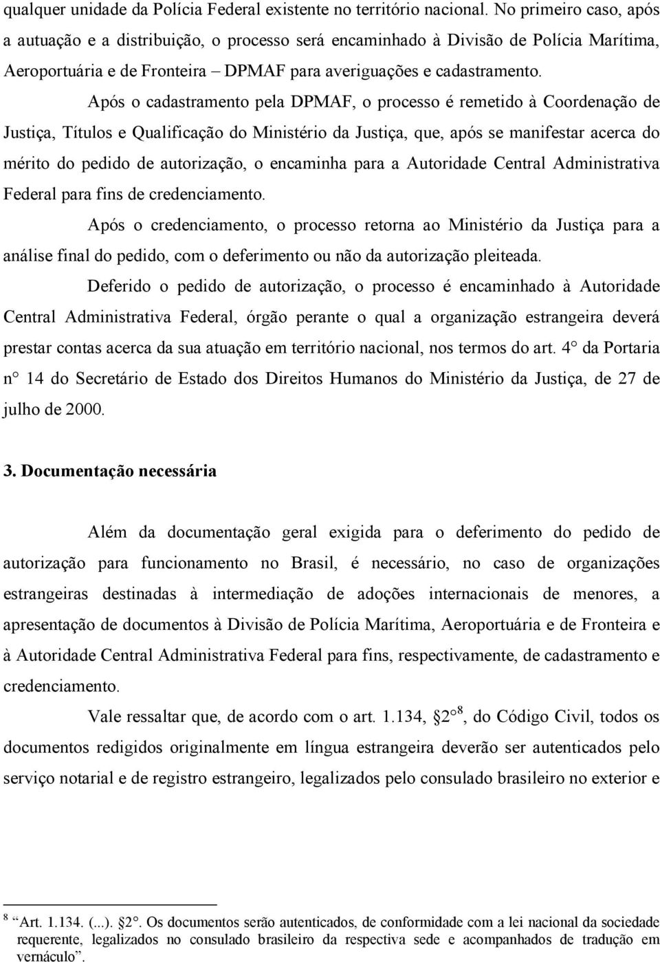 Após o cadastramento pela DPMAF, o processo é remetido à Coordenação de Justiça, Títulos e Qualificação do Ministério da Justiça, que, após se manifestar acerca do mérito do pedido de autorização, o