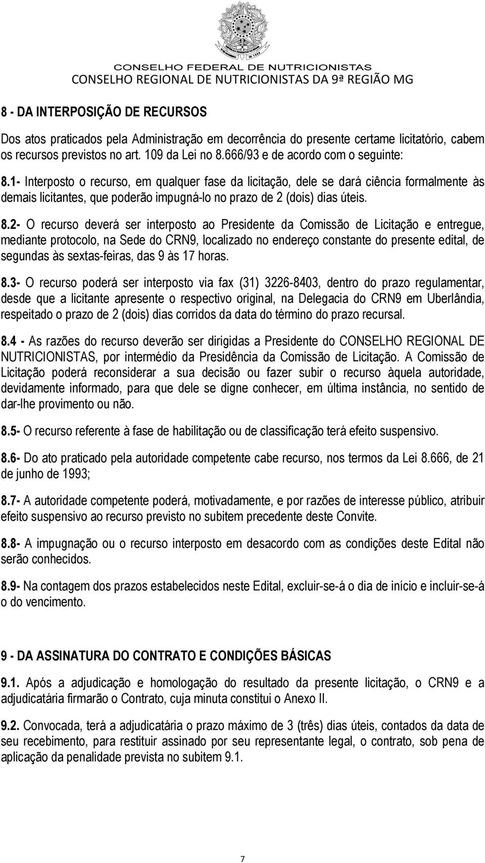 1- Interposto o recurso, em qualquer fase da licitação, dele se dará ciência formalmente às demais licitantes, que poderão impugná-lo no prazo de 2 (dois) dias úteis. 8.