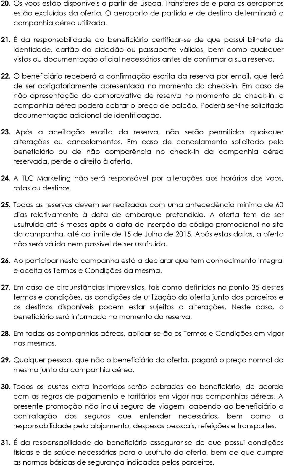 de confirmar a sua reserva. 22. O beneficiário receberá a confirmação escrita da reserva por email, que terá de ser obrigatoriamente apresentada no momento do check-in.