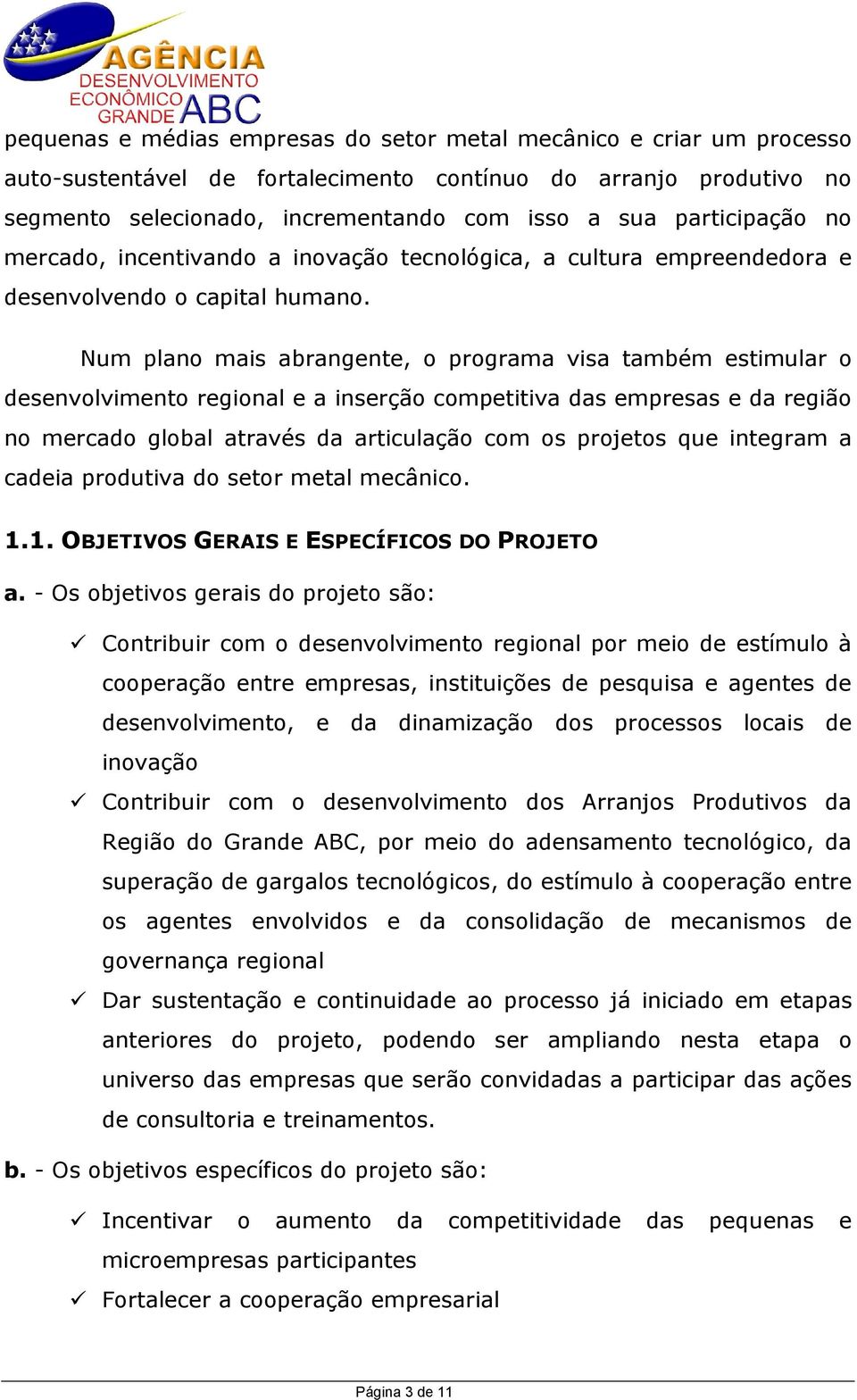 Num plano mais abrangente, o programa visa também estimular o desenvolvimento regional e a inserção competitiva das empresas e da região no mercado global através da articulação com os projetos que