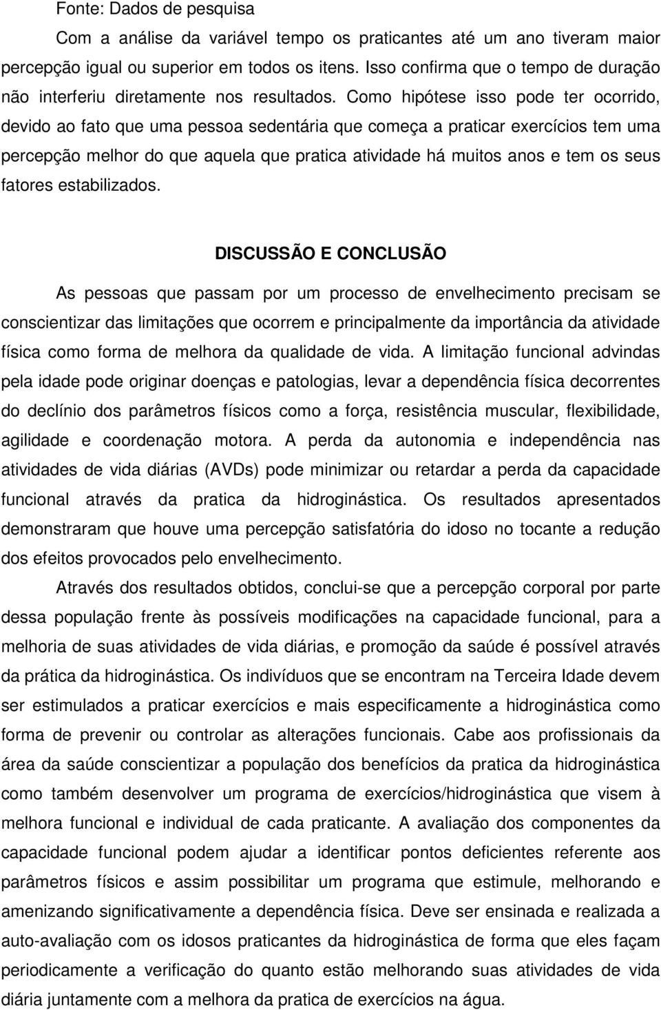 Como hipótese isso pode ter ocorrido, devido ao fato que uma pessoa sedentária que começa a praticar exercícios tem uma percepção melhor do que aquela que pratica atividade há muitos anos e tem os