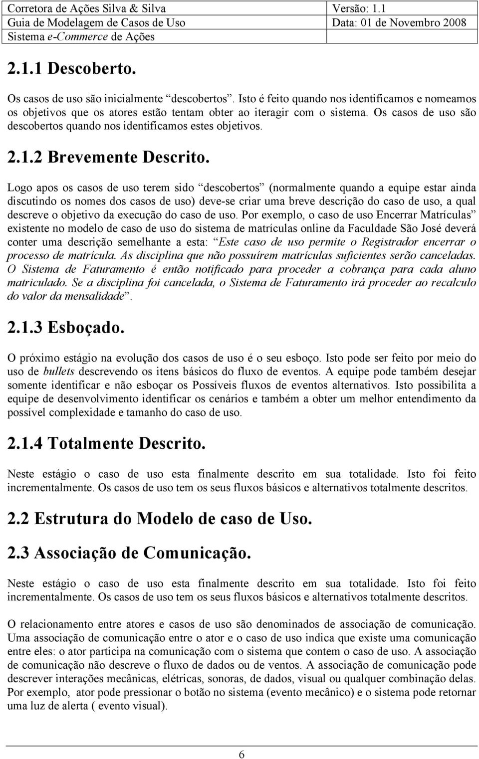 Logo apos os casos de uso terem sido descobertos (normalmente quando a equipe estar ainda discutindo os nomes dos casos de uso) deve-se criar uma breve descrição do caso de uso, a qual descreve o