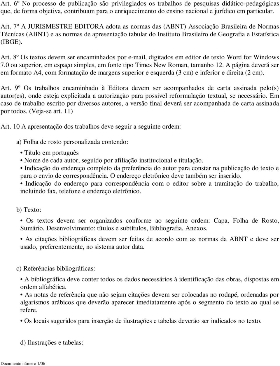 Art. 8º Os textos devem ser encaminhados por e-mail, digitados em editor de texto Word for Windows 7.0 ou superior, em espaço simples, em fonte tipo Times New Roman, tamanho 12.