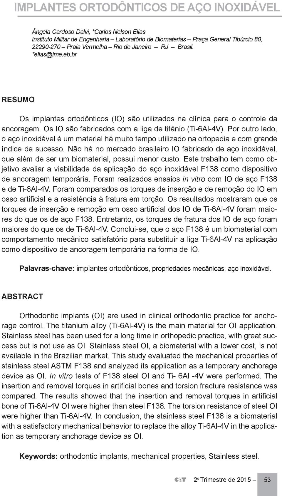 Por outro lado, o aço inoxidável é um material há muito tempo utilizado na ortopedia e com grande índice de sucesso.