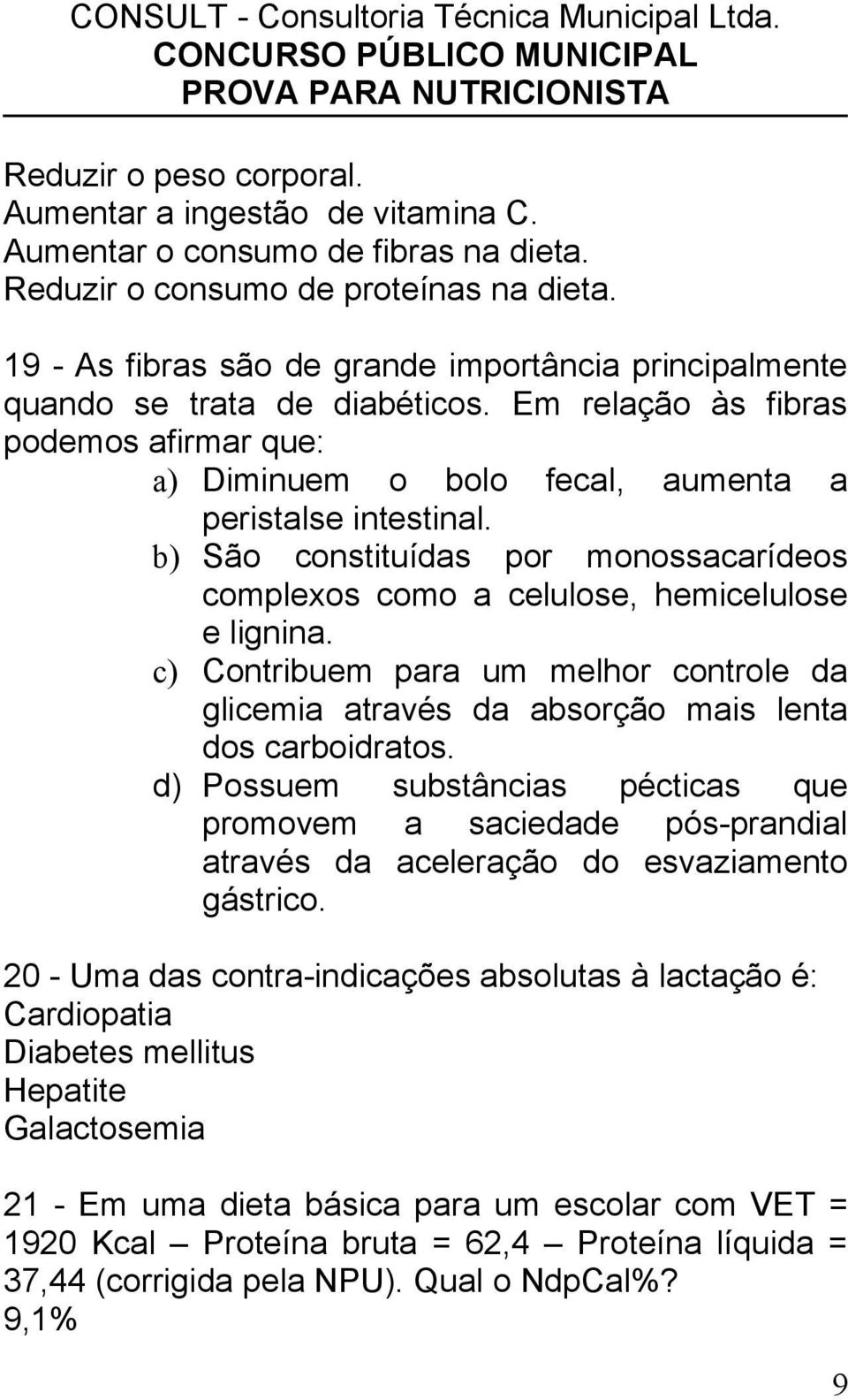 b) São constituídas por monossacarídeos complexos como a celulose, hemicelulose e lignina. c) Contribuem para um melhor controle da glicemia através da absorção mais lenta dos carboidratos.