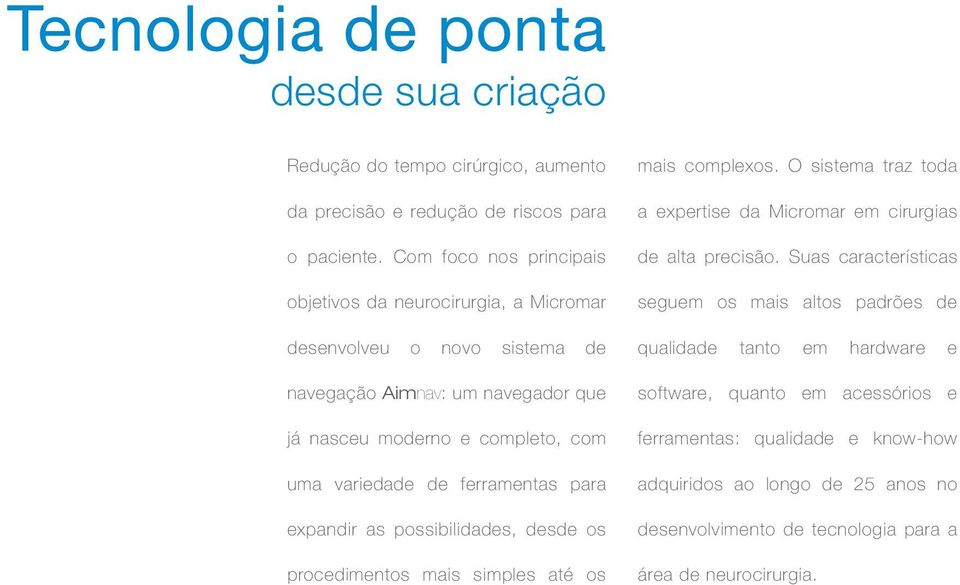 ferramentas para expandir as possibilidades, desde os procedimentos mais simples até os mais complexos. O sistema traz toda a expertise da Micromar em cirurgias de alta precisão.