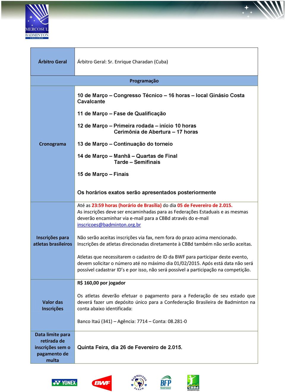 Abertura 17 horas Cronograma 13 de Março Continuação do torneio 14 de Março Manhã Quartas de Final Tarde Semifinais 15 de Março Finais Os horários exatos serão apresentados posteriormente Até as