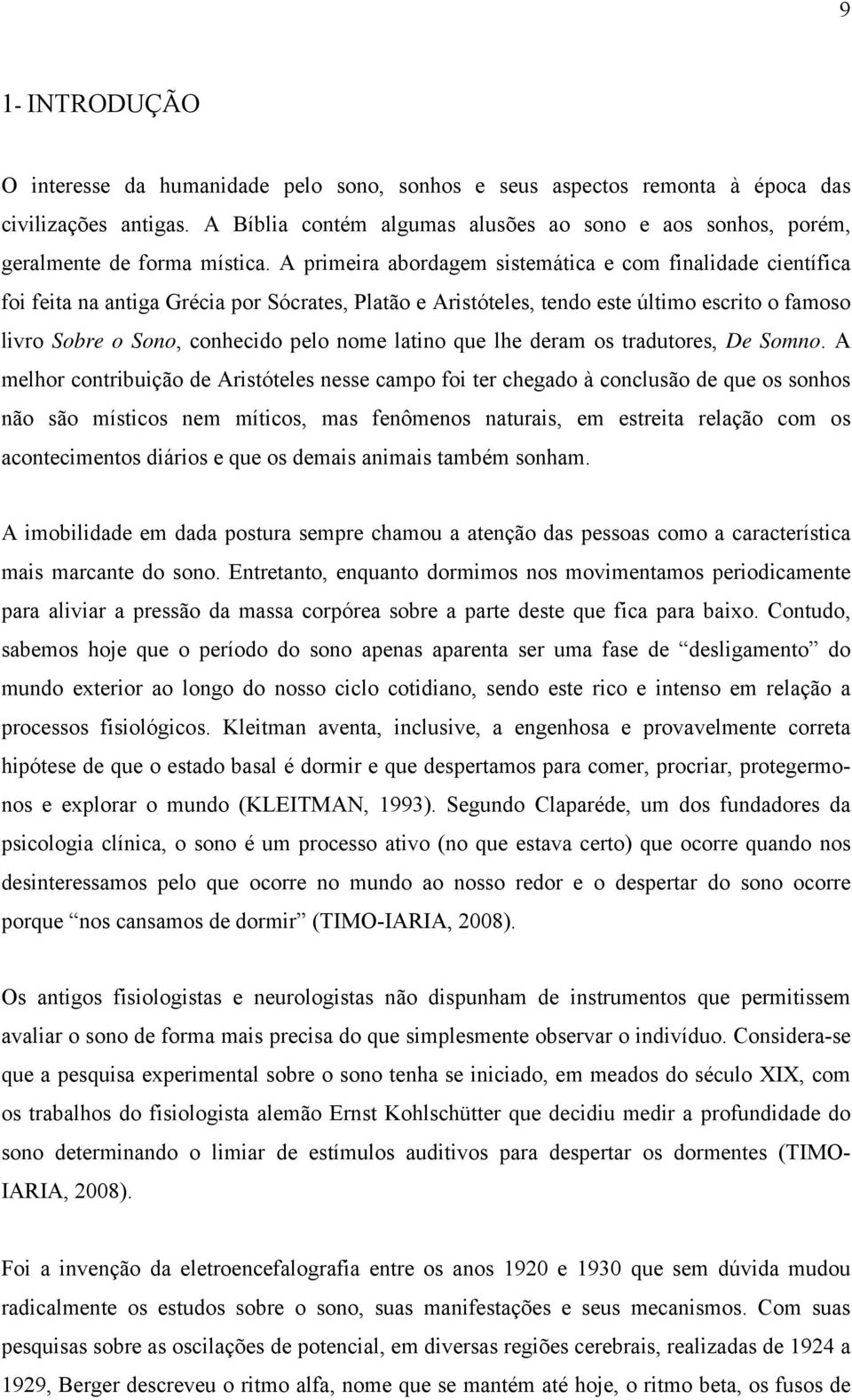 A primeira abordagem sistemática e com finalidade científica foi feita na antiga Grécia por Sócrates, Platão e Aristóteles, tendo este último escrito o famoso livro Sobre o Sono, conhecido pelo nome