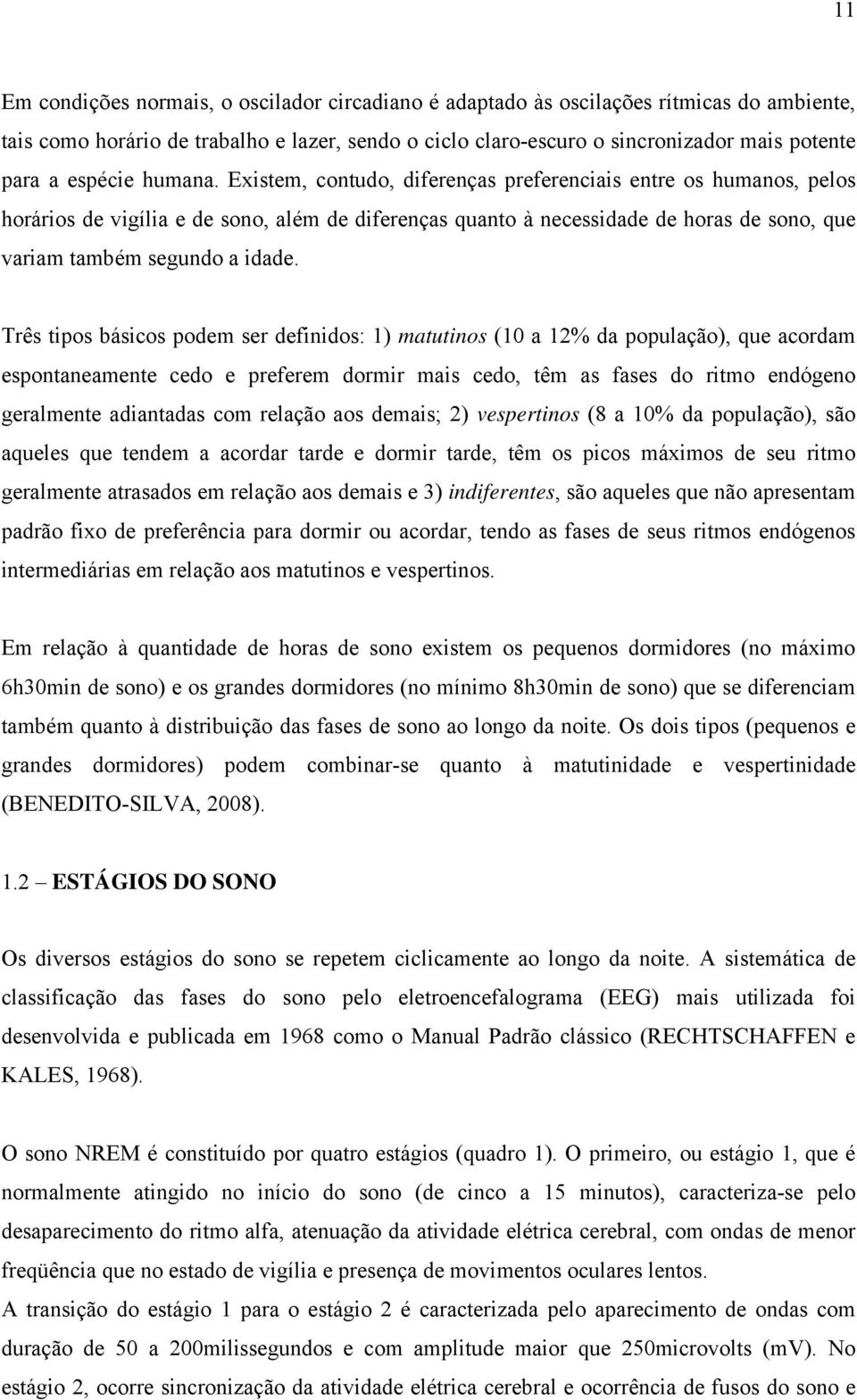 Existem, contudo, diferenças preferenciais entre os humanos, pelos horários de vigília e de sono, além de diferenças quanto à necessidade de horas de sono, que variam também segundo a idade.