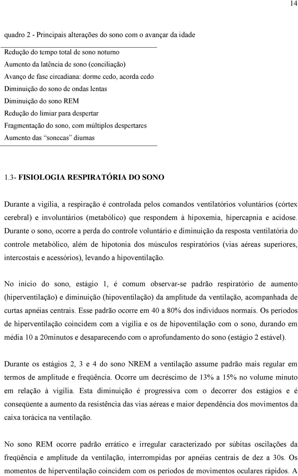 3- FISIOLOGIA RESPIRATÓRIA DO SONO Durante a vigília, a respiração é controlada pelos comandos ventilatórios voluntários (córtex cerebral) e involuntários (metabólico) que respondem à hipoxemia,