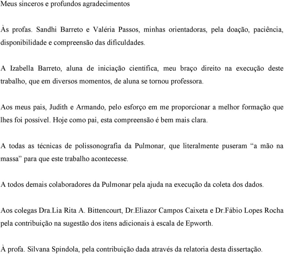 Aos meus pais, Judith e Armando, pelo esforço em me proporcionar a melhor formação que lhes foi possível. Hoje como pai, esta compreensão é bem mais clara.