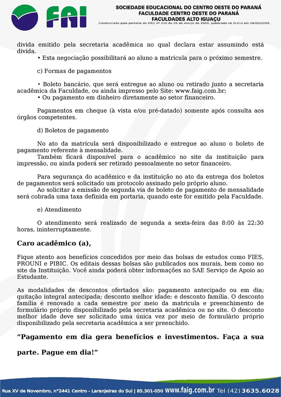 br; Ou pagamento em dinheiro diretamente ao setor financeiro. Pagamentos em cheque (à vista e/ou pré-datado) somente após consulta aos órgãos competentes.