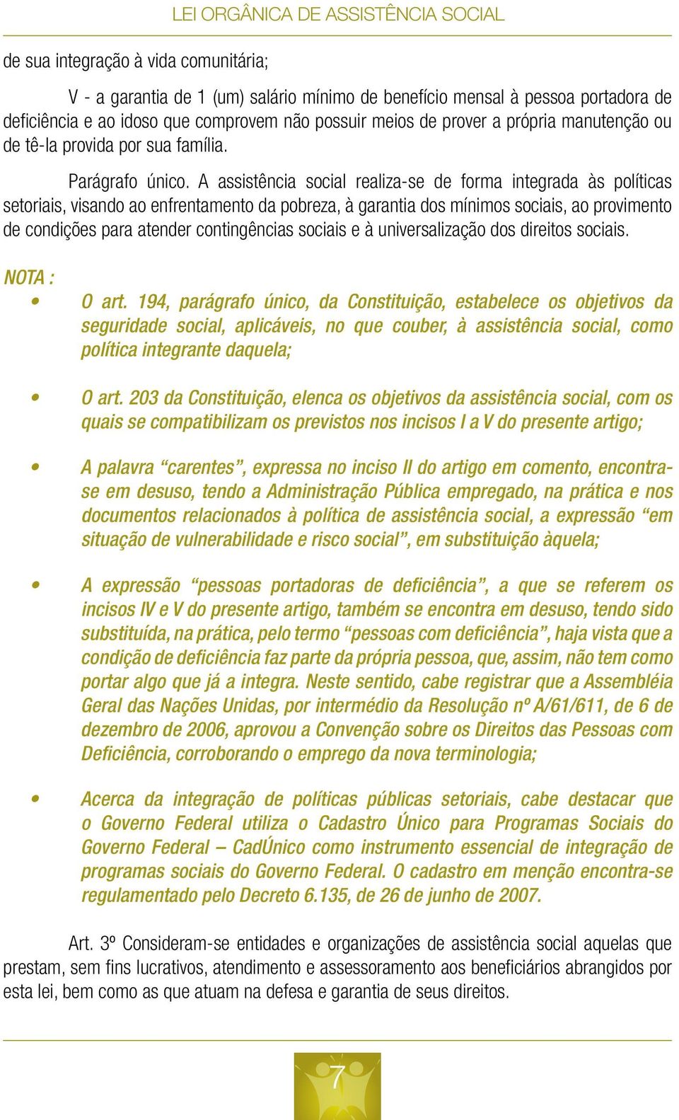 A assistência social realiza-se de forma integrada às políticas setoriais, visando ao enfrentamento da pobreza, à garantia dos mínimos sociais, ao provimento de condições para atender contingências