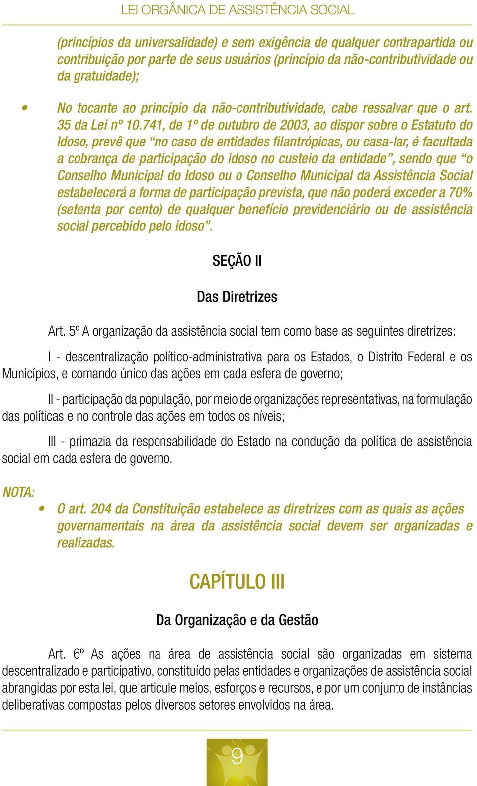 741, de 1º de outubro de 2003, ao dispor sobre o Estatuto do Idoso, prevê que no caso de entidades filantrópicas, ou casa-lar, é facultada a cobrança de participação do idoso no custeio da entidade,