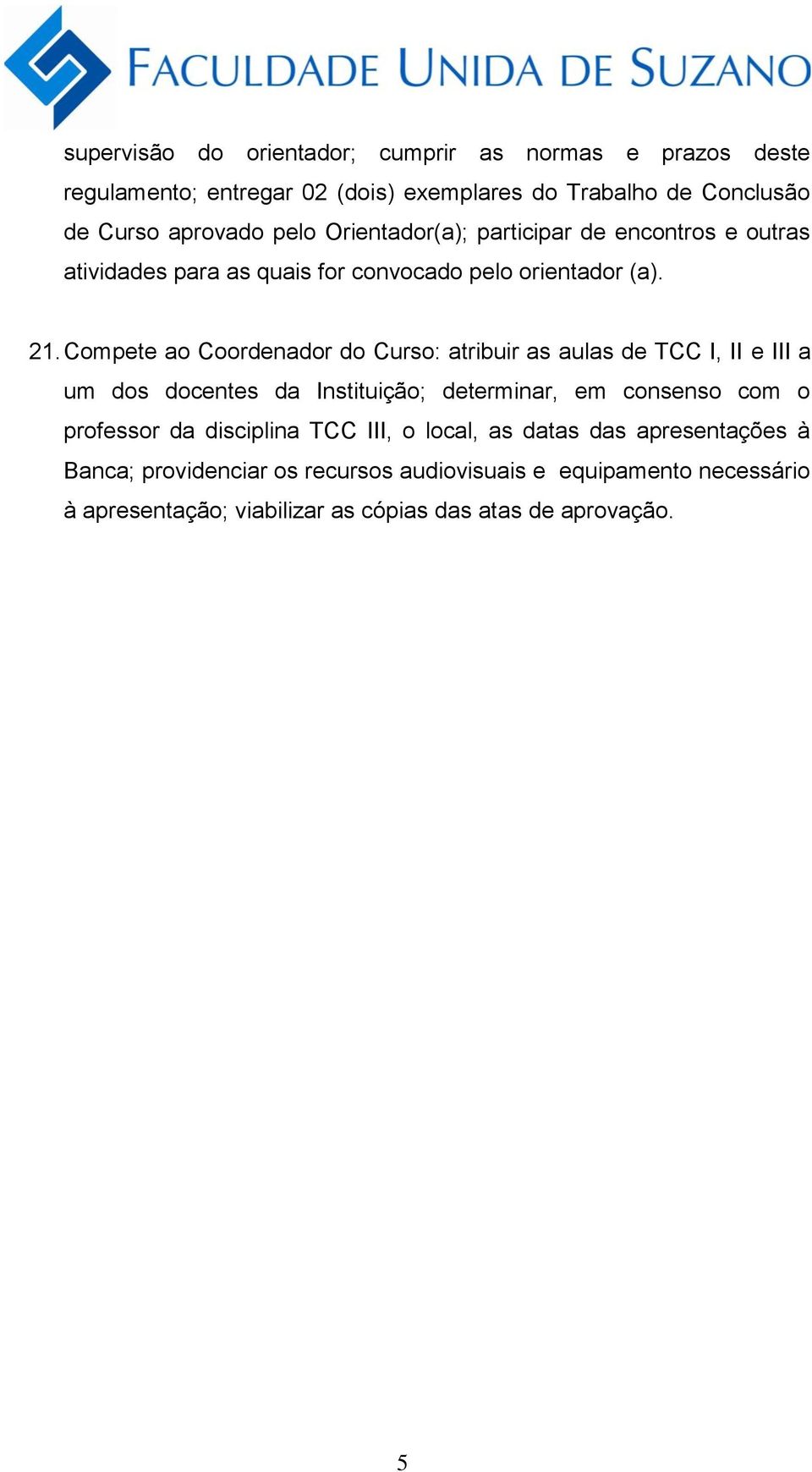 Compete ao Coordenador do Curso: atribuir as aulas de TCC I, II e III a um dos docentes da Instituição; determinar, em consenso com o professor da