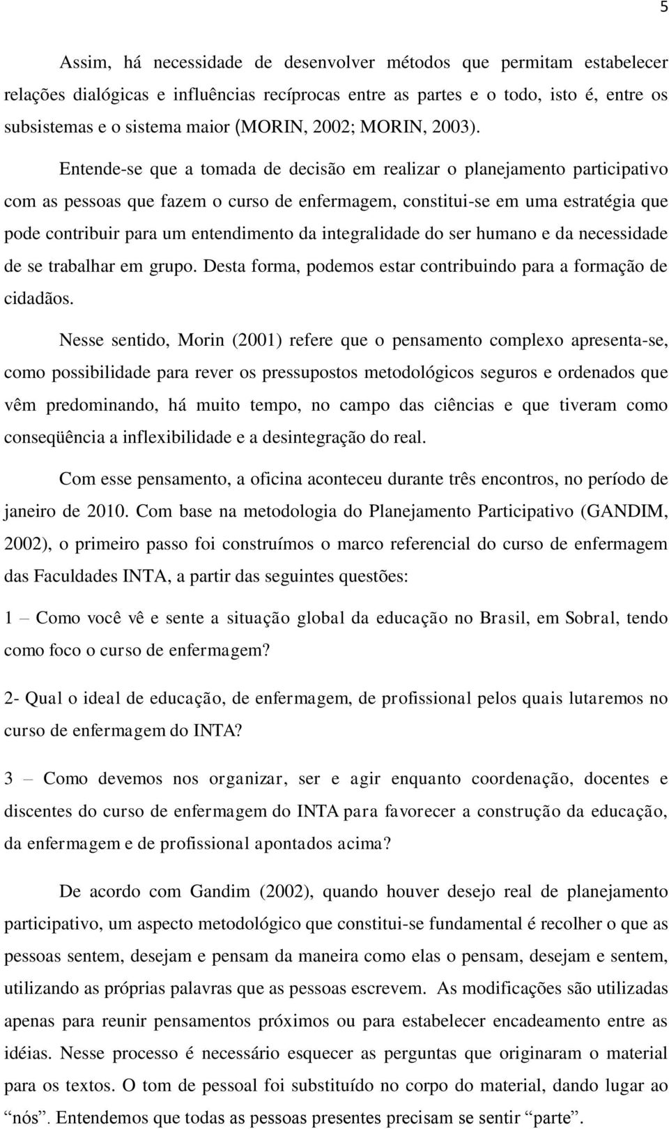 Entende-se que a tomada de decisão em realizar o planejamento participativo com as pessoas que fazem o curso de enfermagem, constitui-se em uma estratégia que pode contribuir para um entendimento da