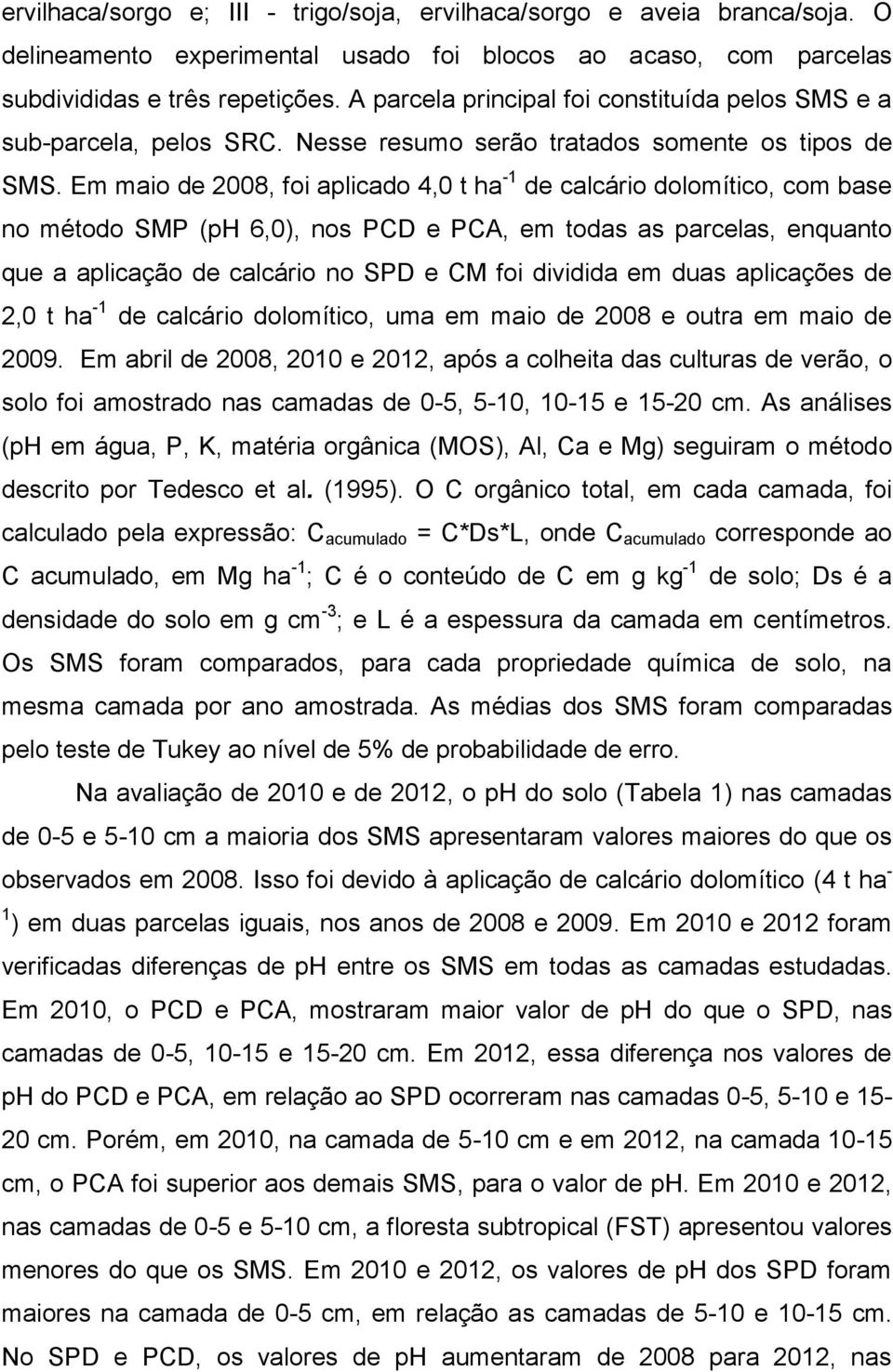 Em maio de 2008, foi aplicado 4,0 t ha -1 de calcário dolomítico, com base no método SMP (ph 6,0), nos PCD e PCA, em todas as parcelas, enquanto que a aplicação de calcário no SPD e CM foi dividida