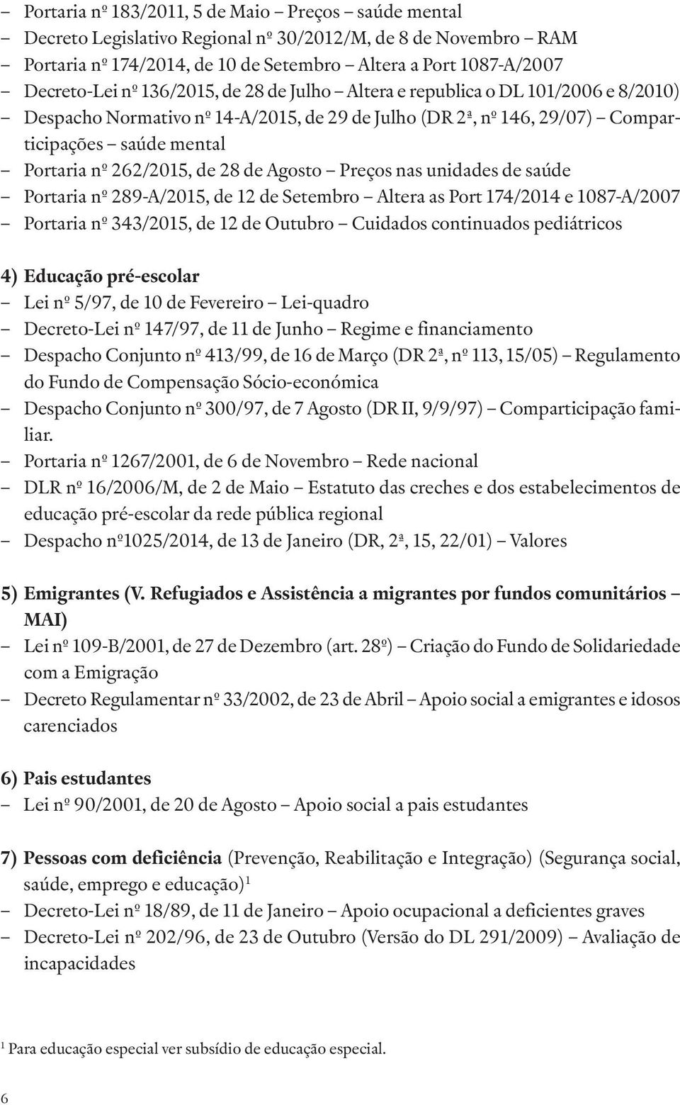 mental Portaria nº 262/2015, de 28 de Agosto Preços nas unidades de saúde Portaria nº 289-A/2015, de 12 de Setembro Altera as Port 174/2014 e 1087-A/2007 Portaria nº 343/2015, de 12 de Outubro