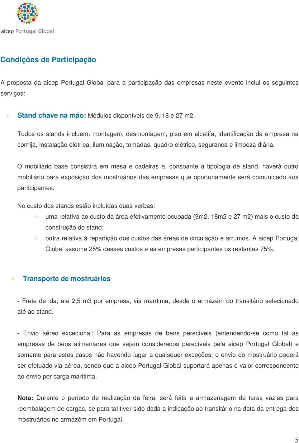 O mobiliário base consistirá em mesa e cadeiras e, consoante a tipologia de stand, haverá outro mobiliário para exposição dos mostruários das empresas que oportunamente será comunicado aos