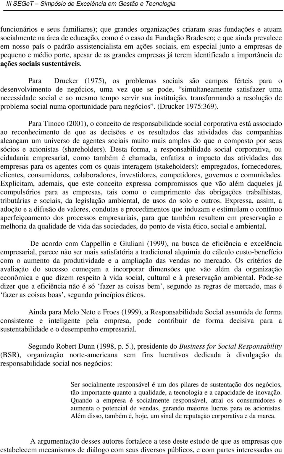Para Drucker (1975), os problemas sociais são campos férteis para o desenvolvimento de negócios, uma vez que se pode, simultaneamente satisfazer uma necessidade social e ao mesmo tempo servir sua