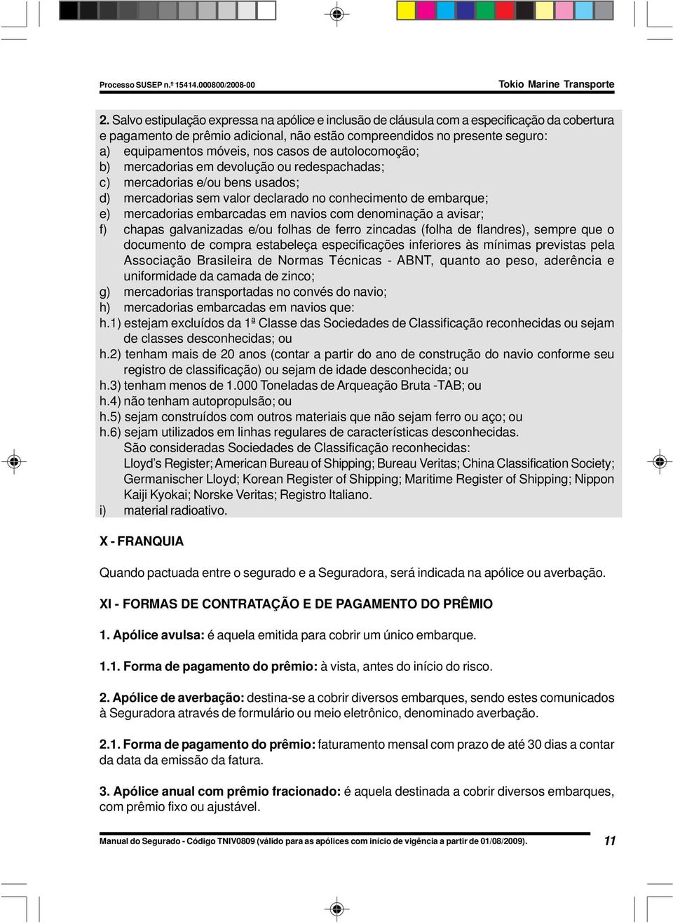 navios com denominação a avisar; f) chapas galvanizadas e/ou folhas de ferro zincadas (folha de flandres), sempre que o documento de compra estabeleça especificações inferiores às mínimas previstas