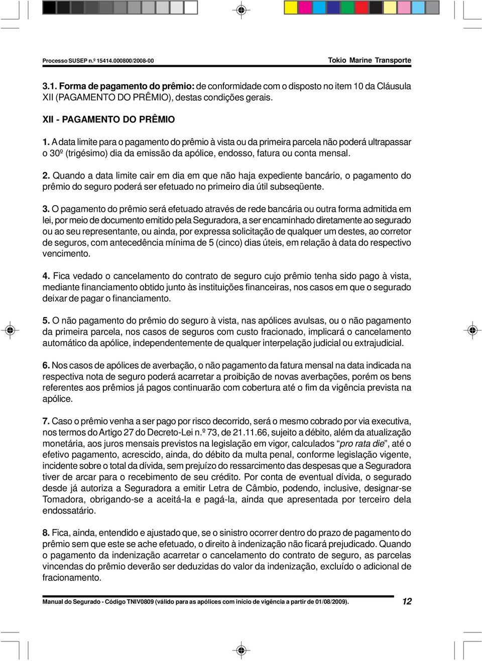 Quando a data limite cair em dia em que não haja expediente bancário, o pagamento do prêmio do seguro poderá ser efetuado no primeiro dia útil subseqüente. 3.