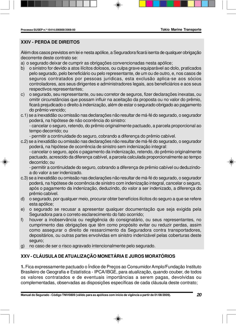 outro, e, nos casos de seguros contratados por pessoas jurídicas, esta exclusão aplica-se aos sócios controladores, aos seus dirigentes e administradores legais, aos beneficiários e aos seus