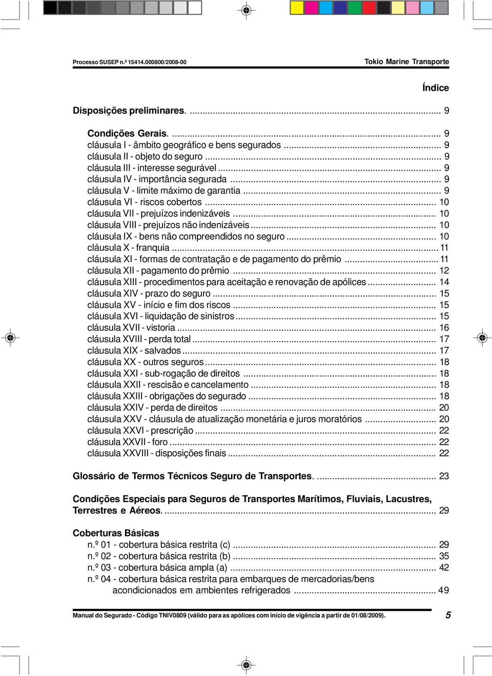 .. 10 cláusula VIII - prejuízos não indenizáveis... 10 cláusula I - bens não compreendidos no seguro... 10 cláusula - franquia...11 cláusula I - formas de contratação e de pagamento do prêmio.