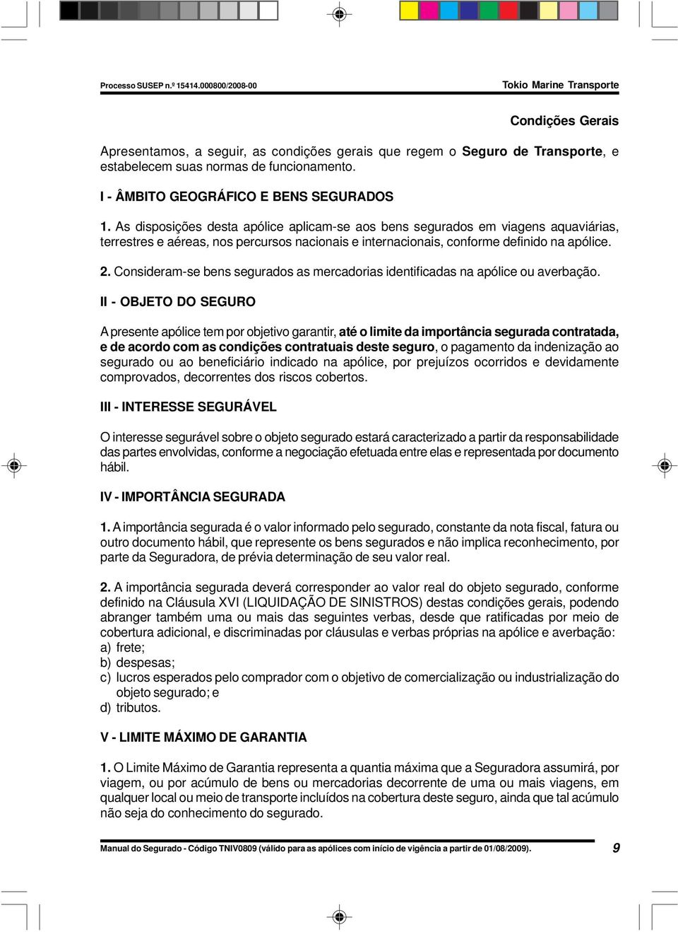 Consideram-se bens segurados as mercadorias identificadas na apólice ou averbação.