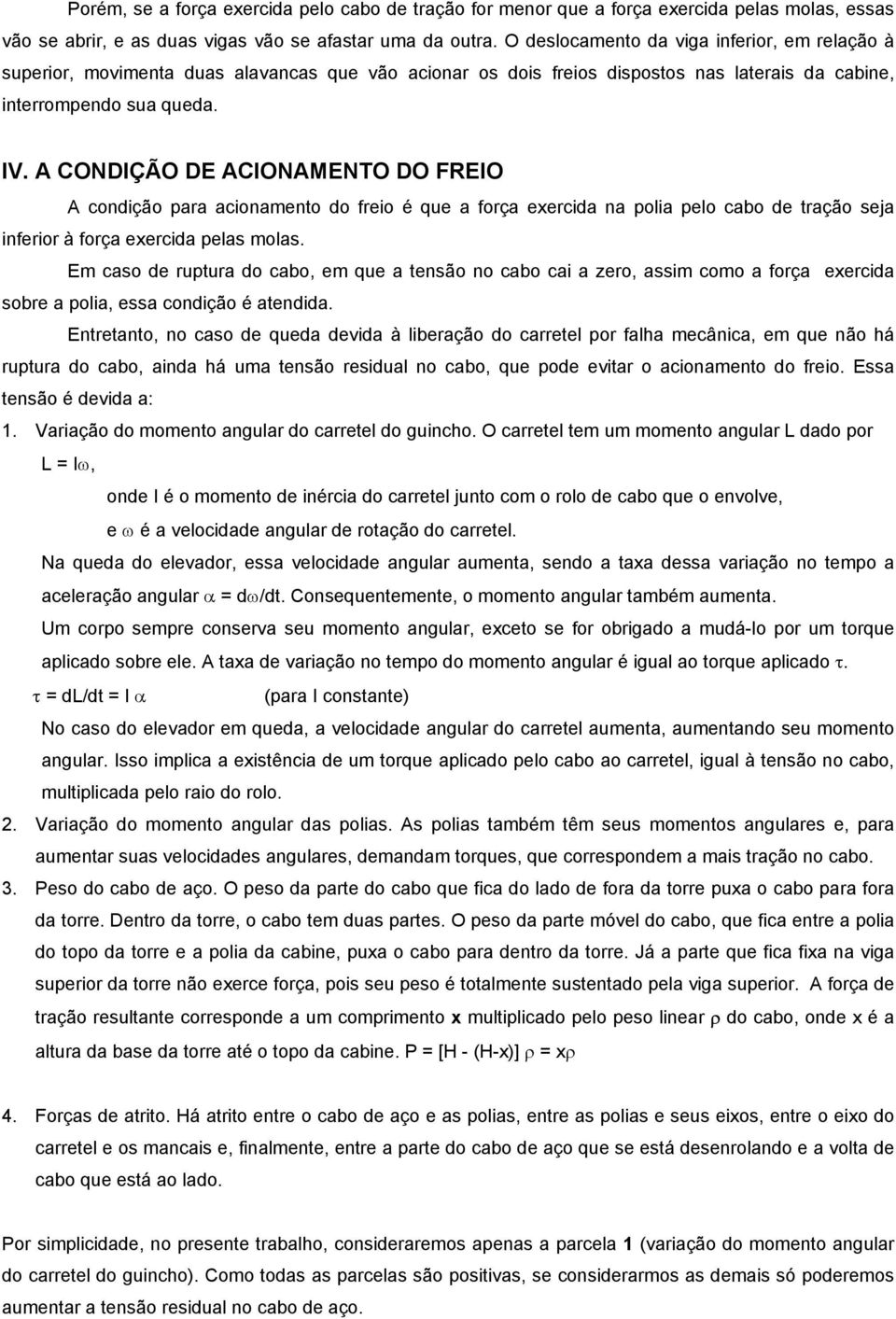 A CONDIÇÃO DE ACIONAMENTO DO FREIO A condição para acionamento do freio é que a força exercida na polia pelo cabo de tração seja inferior à força exercida pelas molas.