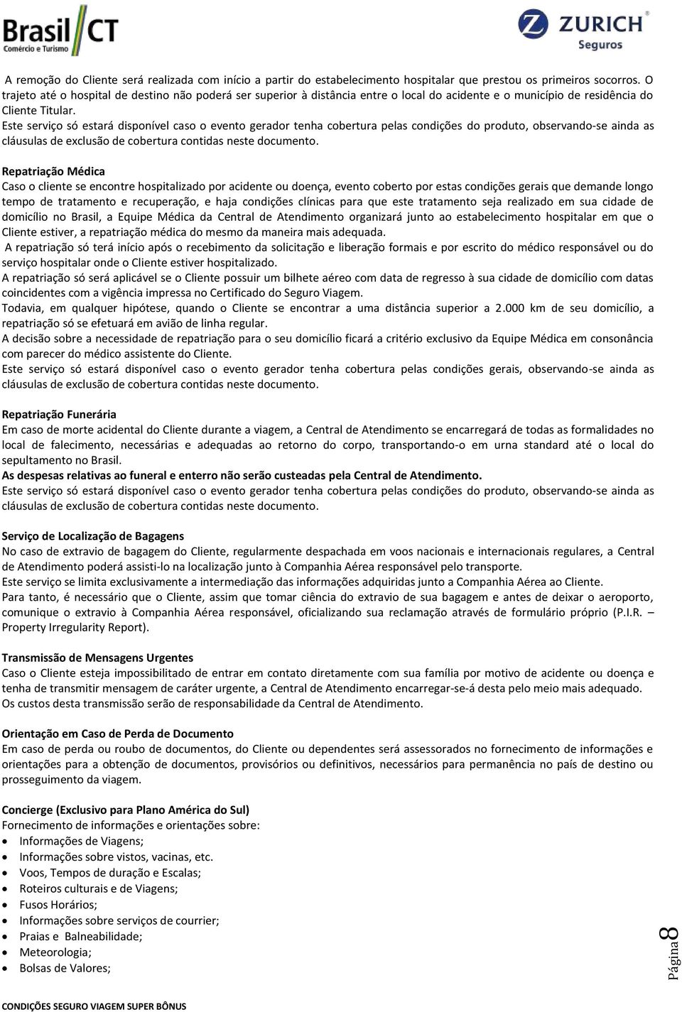 Repatriação Médica Caso o cliente se encontre hospitalizado por acidente ou doença, evento coberto por estas condições gerais que demande longo tempo de tratamento e recuperação, e haja condições